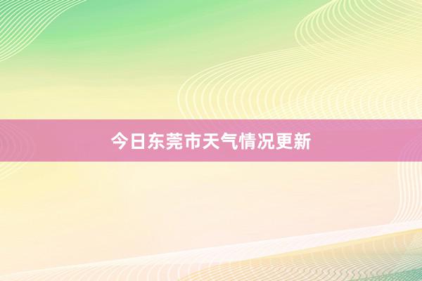 今日东莞市天气情况更新