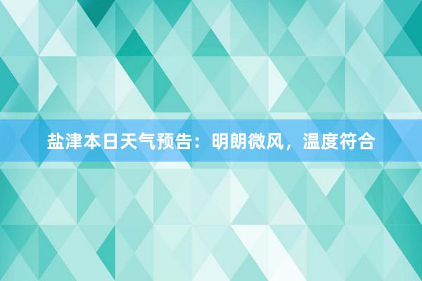 盐津本日天气预告：明朗微风，温度符合