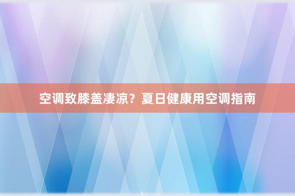 空调致膝盖凄凉？夏日健康用空调指南